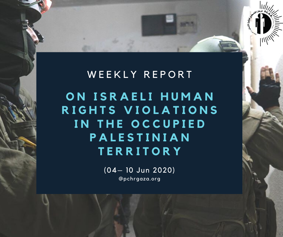 Weekly Report on Israeli Human Rights Violations in the Occupied Palestinian Territory (04 – 10 Jun 2020)