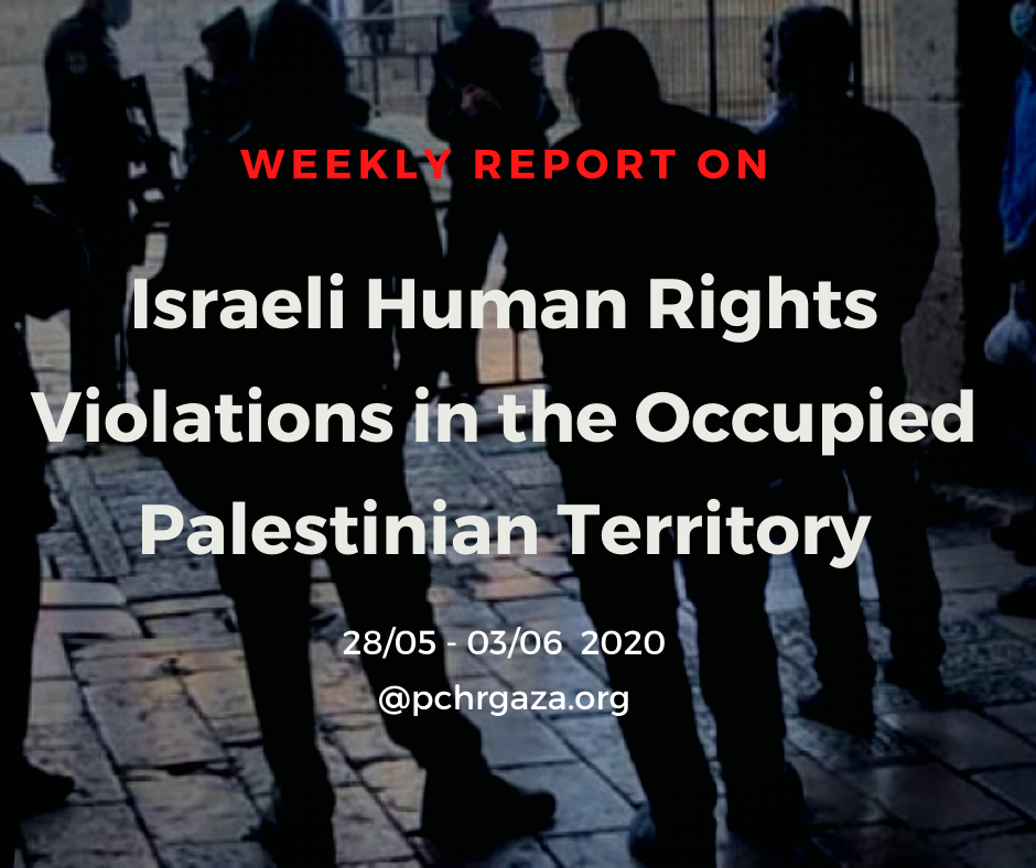 Weekly Report on Israeli Human Rights Violations in the Occupied Palestinian Territory (28 May – 03 Jun 2020)