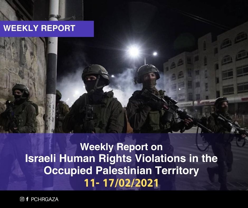 التقرير الأسبوعي حول الانتهاكات الإسرائيلية في الأرض الفلسطينيــة المحتلــة (11- 17 فبراير 2021)